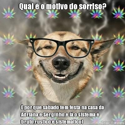 Qual � o motivo do sorriso? � por que sabado tem festa na casa da
Adriana e Serginho,e l� o sistema �
bruto,rustico e sistematico!