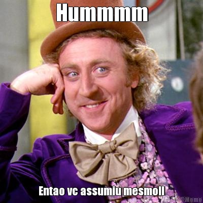 Hummmm Entao vc assumiu mesmo!!
