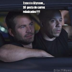 Esse � o Alysson....        
S�  gosta de carros
rebaixados!!!!                
   