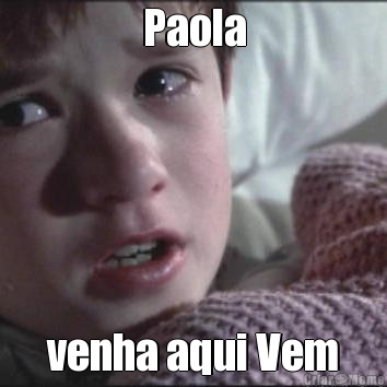 Paola venha aqui Vem
