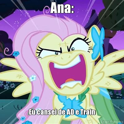 Ana: Eu cansei de AD e Train