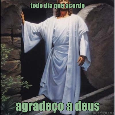todo dia que acordo agrade�o a deus