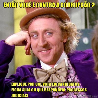 ENT�O VOC� � CONTRA A CORRUP��O ? EXPLIQUE POR QUE VOTA EM CANDIDATOS
FICHA SUJA OU QUE RESPONDEM  PROCESSOS
JUDICIAIS