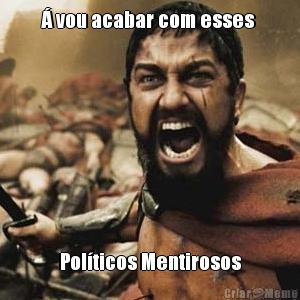 � vou acabar com esses  Pol�ticos Mentirosos