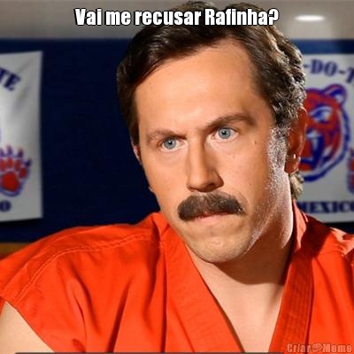 Vai me recusar Rafinha? 