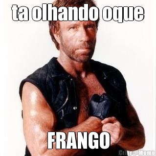 ta olhando oque FRANGO