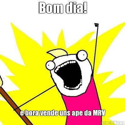 Bom dia! e bora vende uns ape da MRV