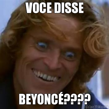 VOCE DISSE BEYONC�????