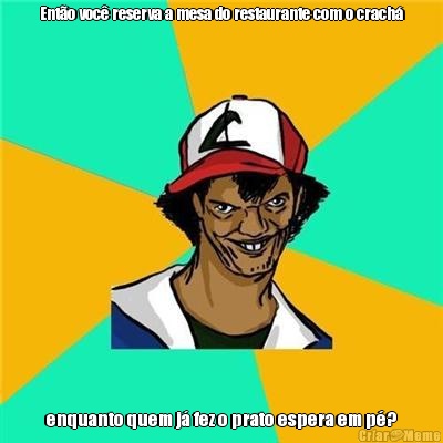 Ent�o voc� reserva a mesa do restaurante com o crach� enquanto quem j� fez o prato espera em p�?