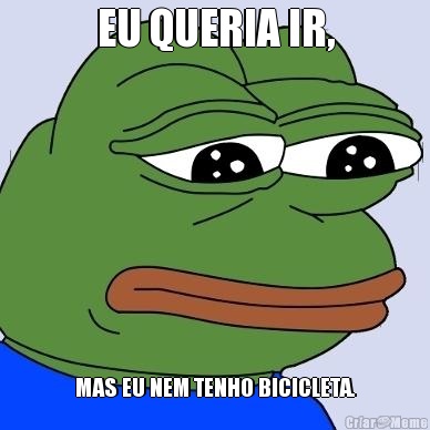 EU QUERIA IR, MAS EU NEM TENHO BICICLETA.