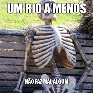 UM RIO A MENOS N�O FAZ MAL ALGUM