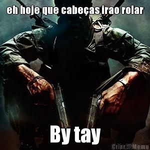 eh hoje que cabe�as irao rolar By tay