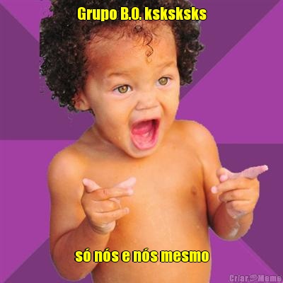 Grupo B.O. ksksksks s� n�s e n�s mesmo