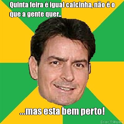 Quinta feira � igual calcinha, n�o � o
que a gente quer... ...mas esta bem perto!
