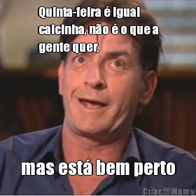 Quinta-feira � igual
calcinha, n�o � o que a
gente quer,  mas est� bem perto