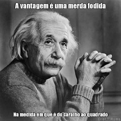 A vantagem � uma merda fodida Na medida em que � do caralho ao quadrado