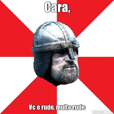 Cara, Vc � rude, muito rude