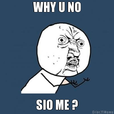 WHY U NO SIO ME ?