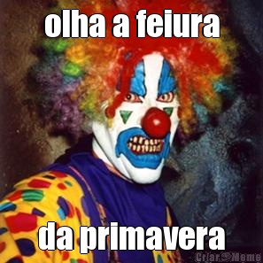 olha a feiura da primavera