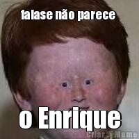 falase n�o parece  o Enrique