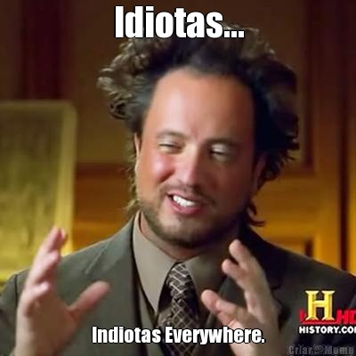 Idiotas... Indiotas Everywhere.