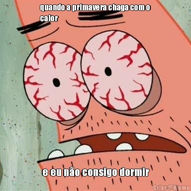 quando a primavera chaga com o
calor e eu n�o consigo dormir
