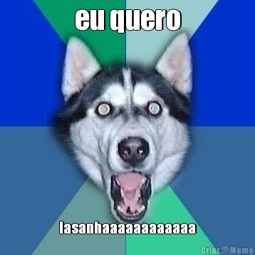 eu quero lasanhaaaaaaaaaaaa