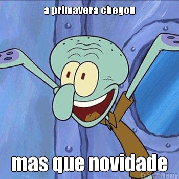 a primavera chegou mas que novidade