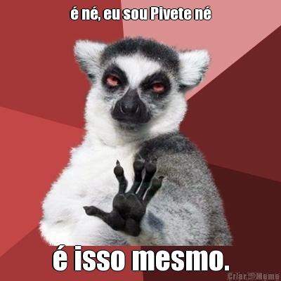 � n�, eu sou Pivete n� � isso mesmo.