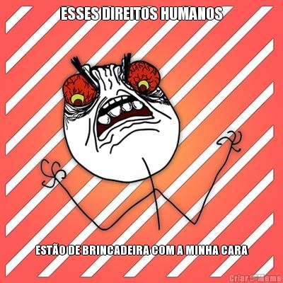 ESSES DIREITOS HUMANOS EST�O DE BRINCADEIRA COM A MINHA CARA