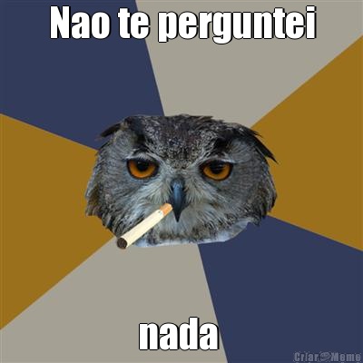 Nao te perguntei nada 