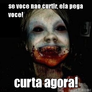 se voce nao curtir, ela pega
voce! curta agora!