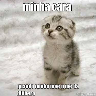 minha cara  quando minha mae n me da
dinhero