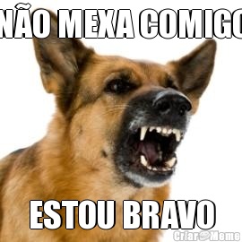 N�O MEXA COMIGO ESTOU BRAVO