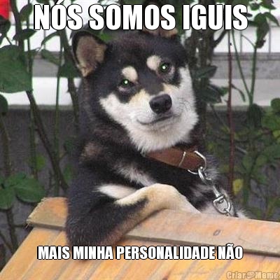 N�S SOMOS IGUIS MAIS MINHA PERSONALIDADE N�O
