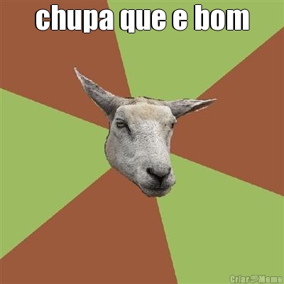 chupa que e bom 