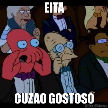 EITA CUZAO GOSTOSO