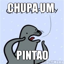CHUPA UM  PINTAO