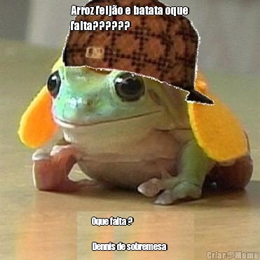 Arroz feij�o e batata oque
falta?????? Oque falta ?                  
                            
Dennis de sobremesa 
