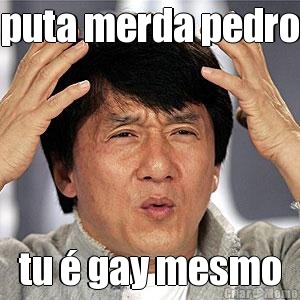 puta merda pedro tu � gay mesmo