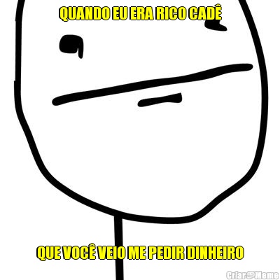 QUANDO EU ERA RICO CAD� QUE VOC� VEIO ME PEDIR DINHEIRO