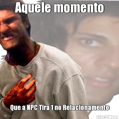 Aquele momento Que a NPC Tira 1 no Relacionamento