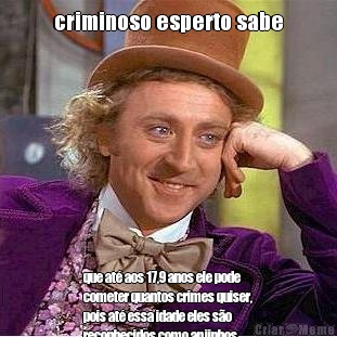 criminoso esperto sabe que at� aos 17,9 anos ele pode
cometer quantos crimes quiser,
pois at� essa idade eles s�o
reconhecidos como anjinhos
pelo estado e pela maioria