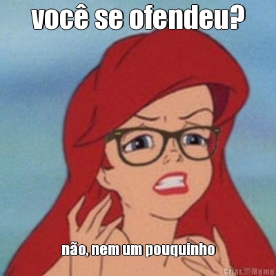 voc� se ofendeu? n�o, nem um pouquinho
