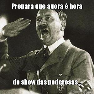 Prepara que agora � hora do show das poderosas....