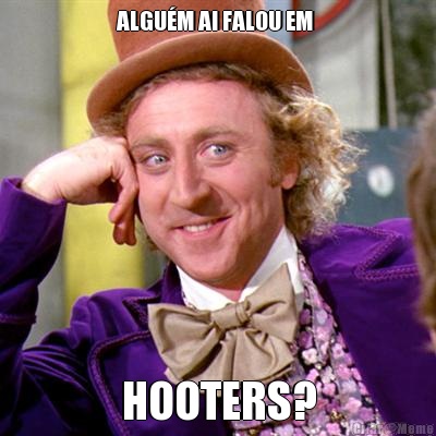 ALGU�M AI FALOU EM  HOOTERS?