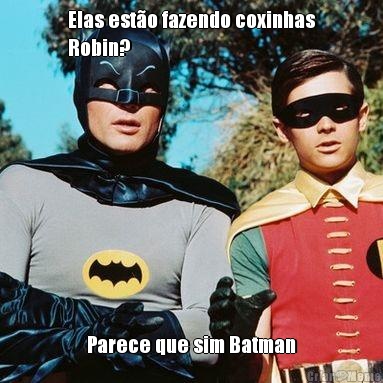 Elas est�o fazendo coxinhas
Robin? Parece que sim Batman