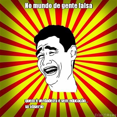 No mundo de gente falsa quem � verdadeira � sem educa��o...    
s� observo 