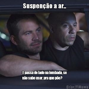 Suspen��o a ar... E passa de lado na lombada, se
n�o sabe usar, pra que p�e?