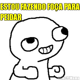 ESTOU FAZENDO FO�A PARA
PEIDAR 